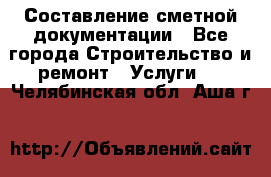 Составление сметной документации - Все города Строительство и ремонт » Услуги   . Челябинская обл.,Аша г.